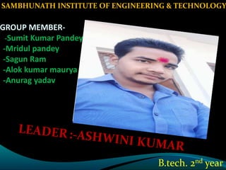 GROUP MEMBER-
-Sumit Kumar Pandey
-Mridul pandey
-Sagun Ram
-Alok kumar maurya
-Anurag yadav
SAMBHUNATH INSTITUTE OF ENGINEERING & TECHNOLOGY
B.tech. 2nd year
 