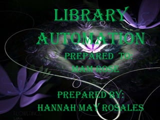Library
Automation
    Prepared to:
     Mam rose

   Prepared by:
Hannah may rosales
 