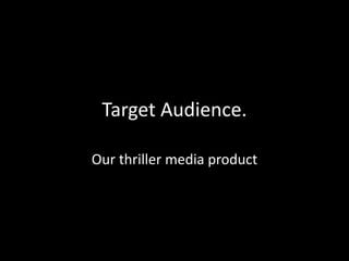 Target Audience.

Our thriller media product
 