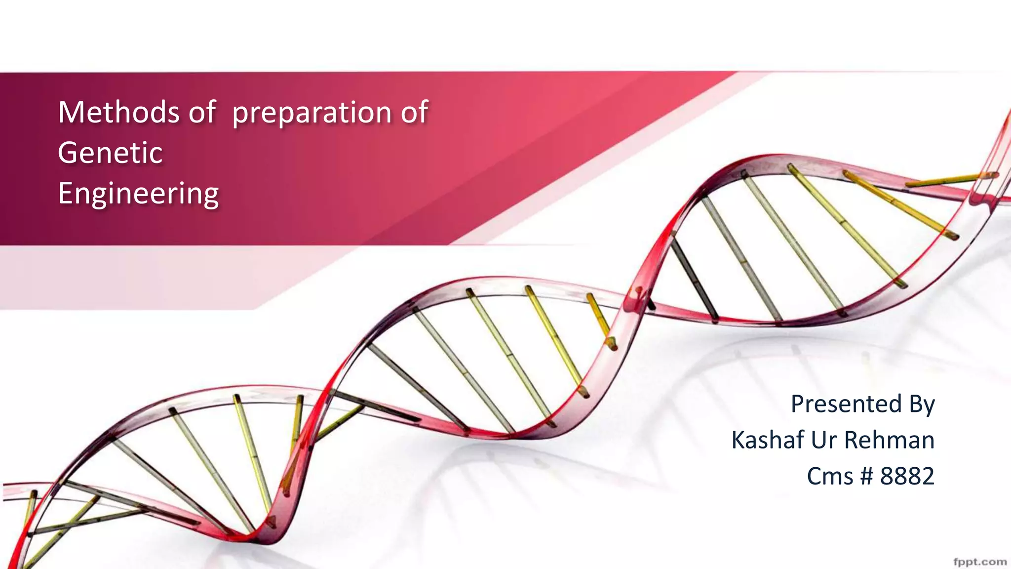 Methods of preparation of
Genetic
Engineering
Presented By
Kashaf Ur Rehman
Cms # 8882
 