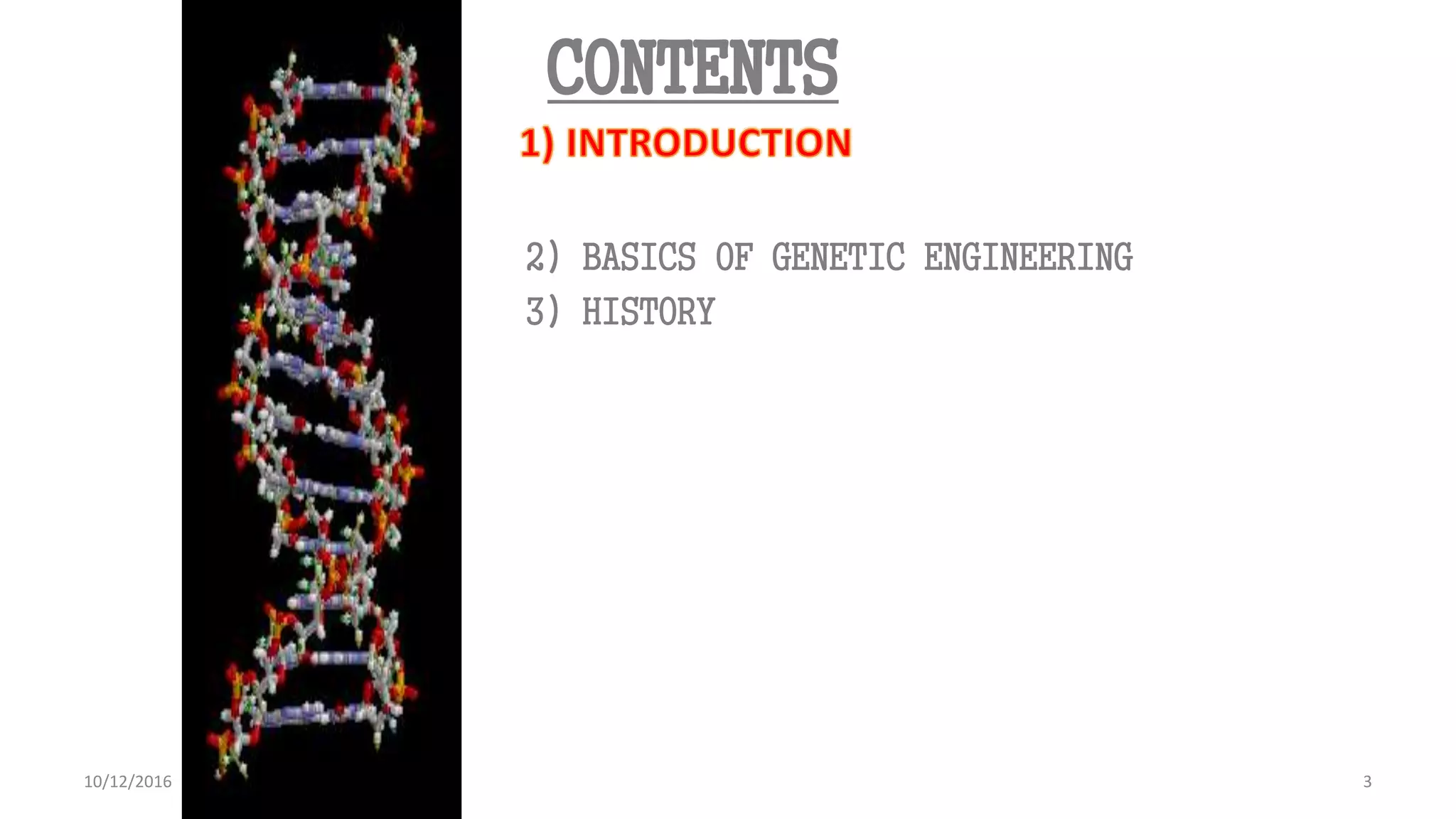 3
3
CONTENTS
2) BASICS OF GENETIC ENGINEERING
3) HISTORY
10/12/2016
 