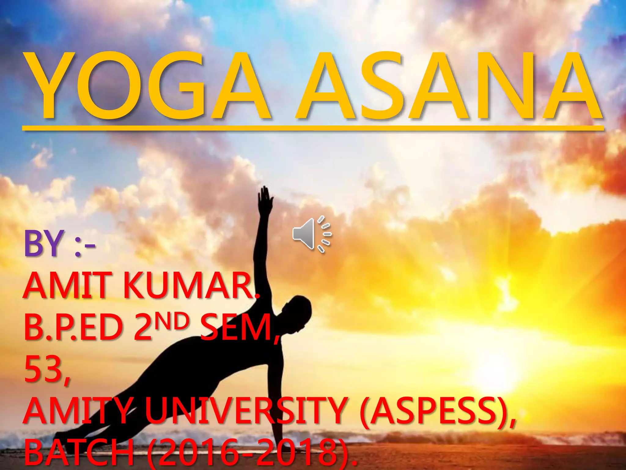YOGA ASANA
BY :-
AMIT KUMAR.
B.P.ED 2ND SEM,
53,
AMITY UNIVERSITY (ASPESS),
BATCH (2016-2018).
 