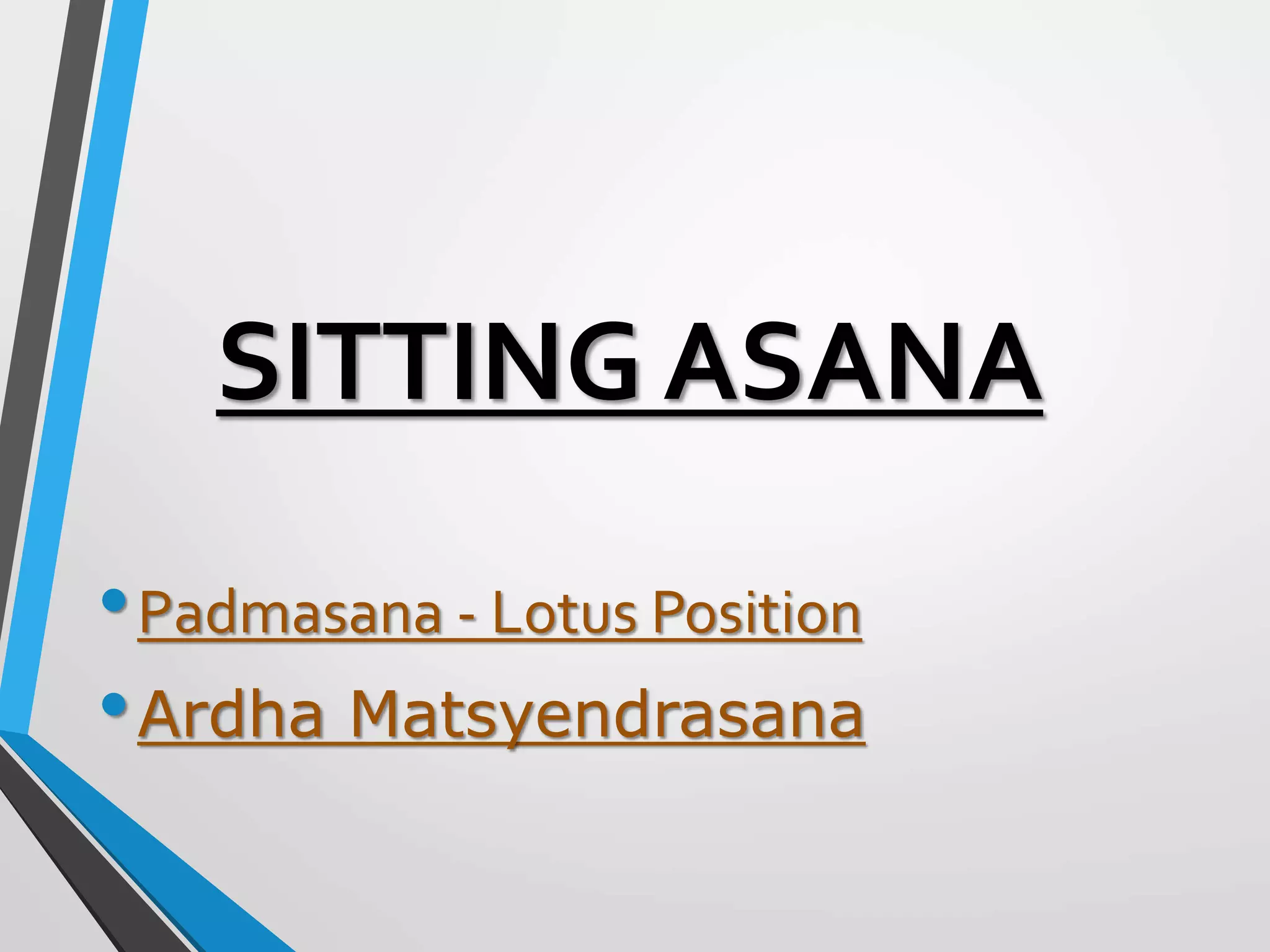 SITTING ASANA
•Padmasana - Lotus Position
•Ardha Matsyendrasana
 