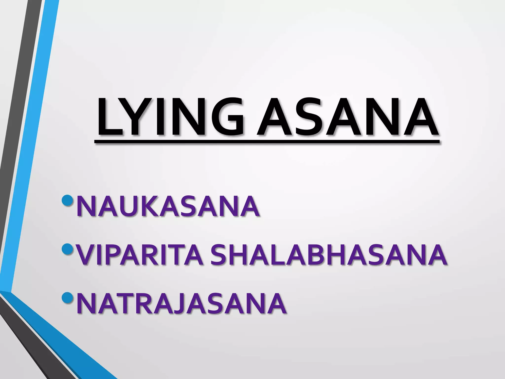 LYING ASANA
•NAUKASANA
•VIPARITA SHALABHASANA
•NATRAJASANA
 