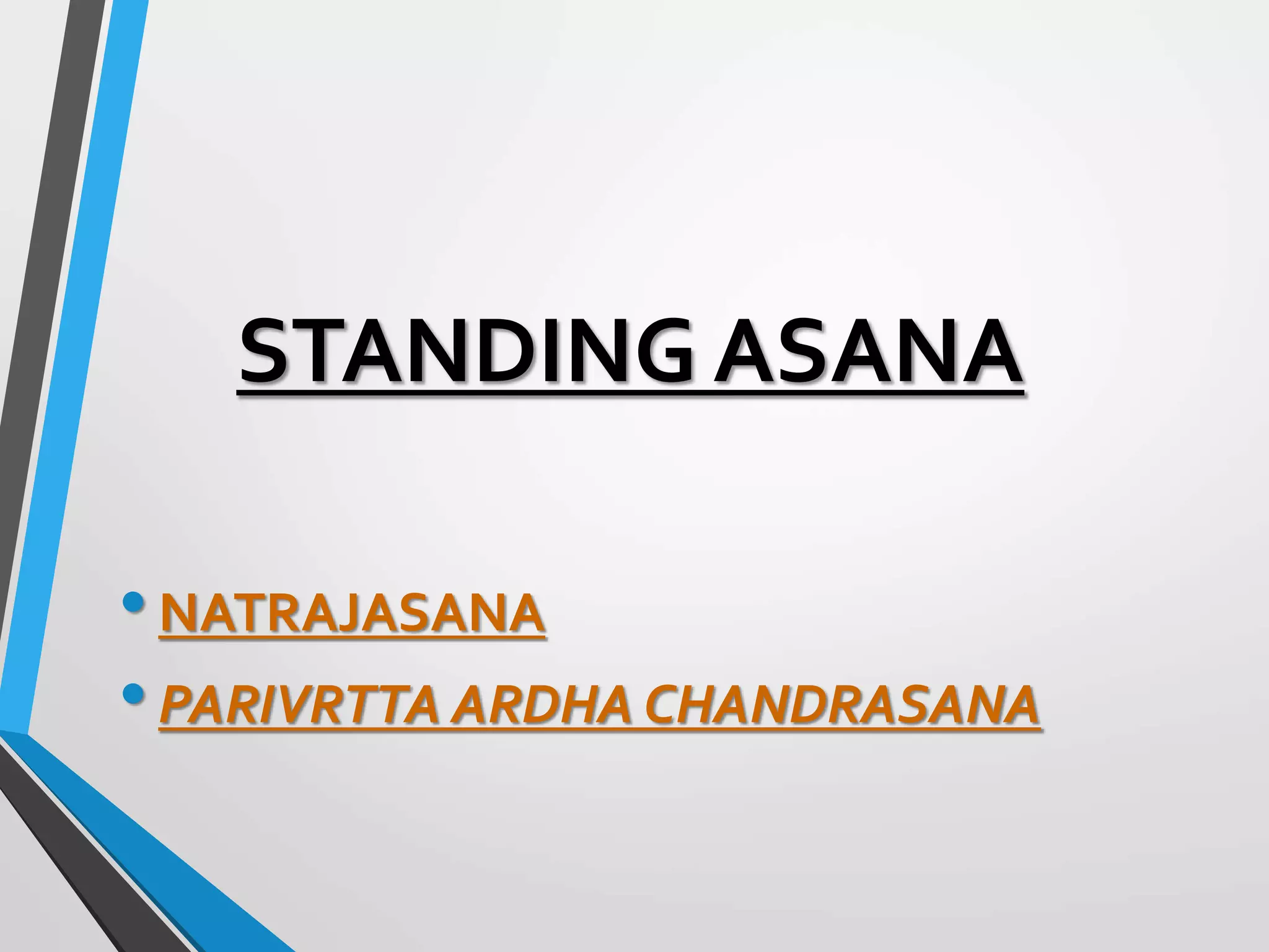 STANDING ASANA
•NATRAJASANA
•PARIVRTTA ARDHA CHANDRASANA
 