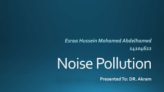 NoisePollution
Presented To: DR. Akram
 