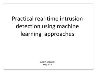 Practical real-time intrusion
detection using machine
learning approaches
Armin shoughi
May 2019
 