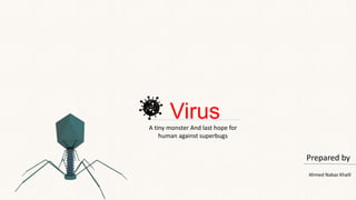 Virus
Prepared by
Ahmed Nabaz Khalil
A tiny monster And last hope for
human against superbugs
 