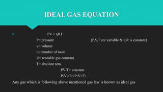 IDEAL GAS EQUATION
 PV = ηRT
P= pressure {P,V,T are variable & η,R is constant}
v= volume
η= number of mole
R= readable g...