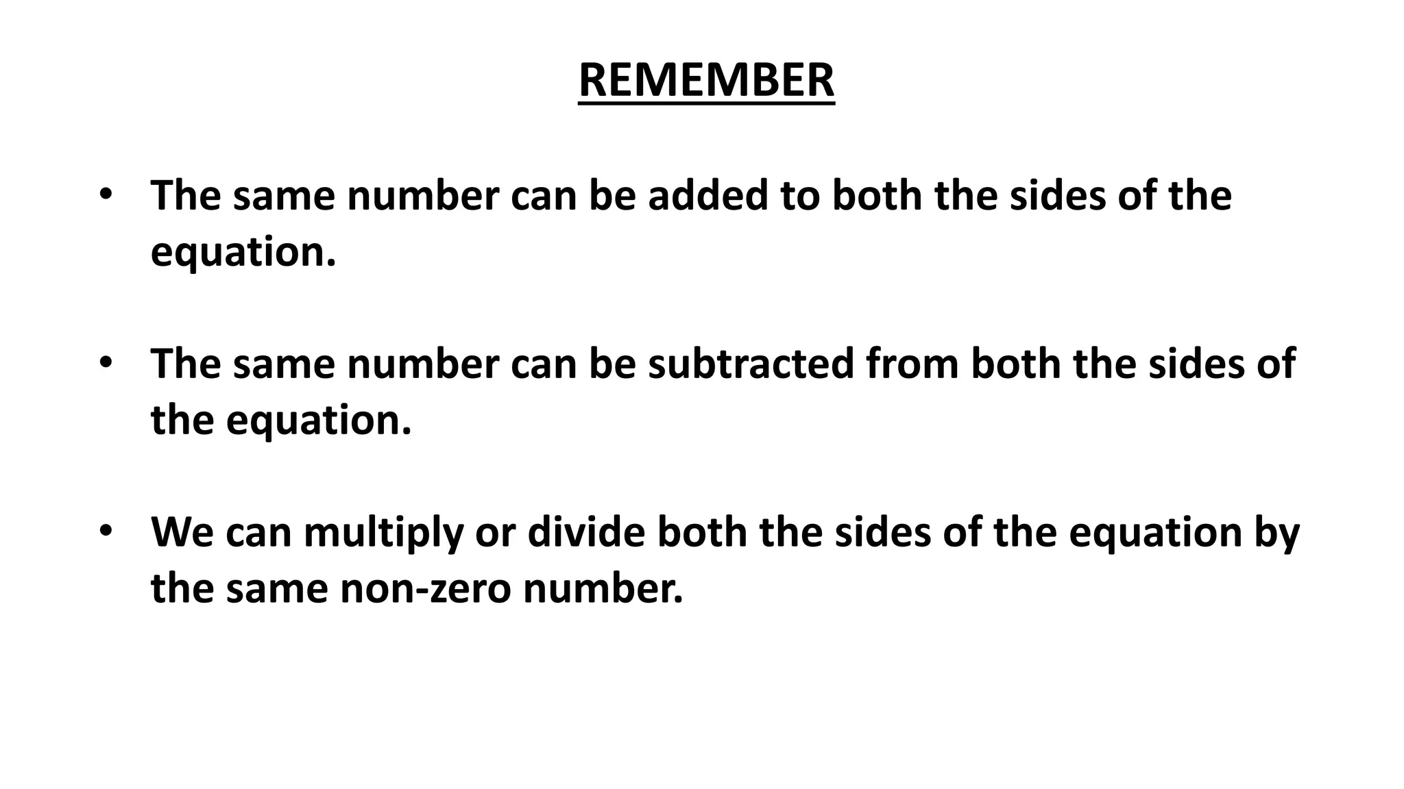 REMEMBER
• The same number can be added to both the sides of the
equation.
• The same number can be subtracted from both the sides of
the equation.
• We can multiply or divide both the sides of the equation by
the same non-zero number.
 