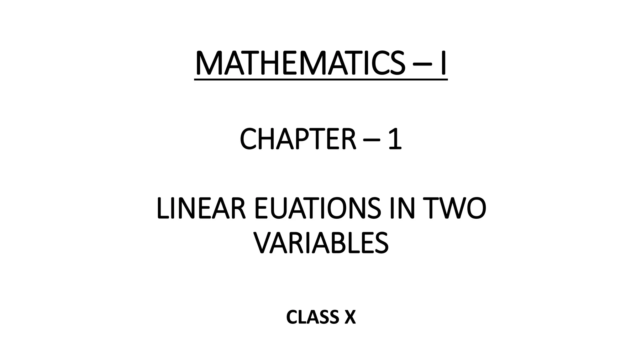 MATHEMATICS – I
CHAPTER – 1
LINEAR EUATIONS IN TWO
VARIABLES
CLASS X
 