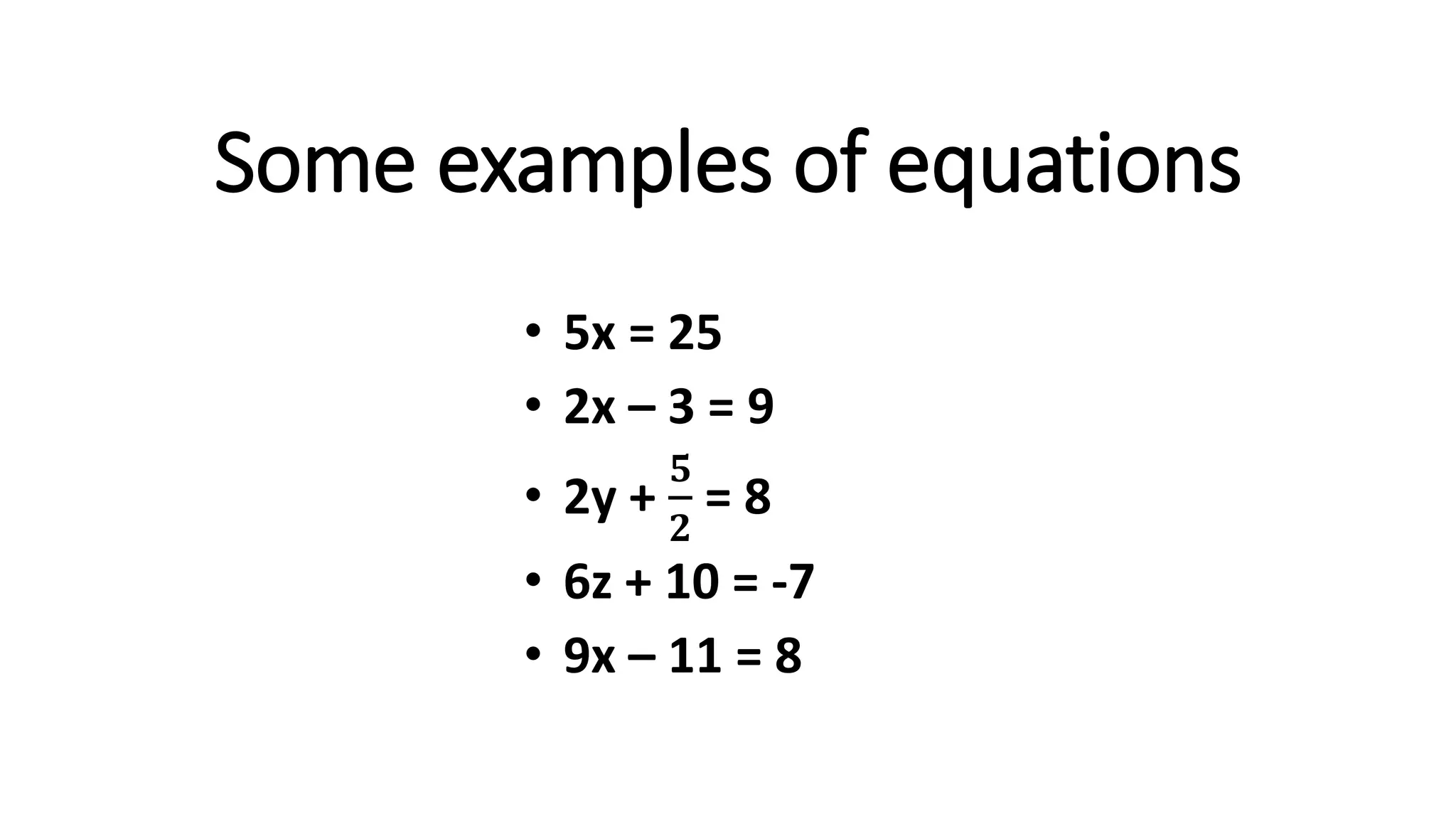• 5x = 25
• 2x – 3 = 9
• 2y +
𝟓
𝟐
= 8
• 6z + 10 = -7
• 9x – 11 = 8
Some examples of equations
 