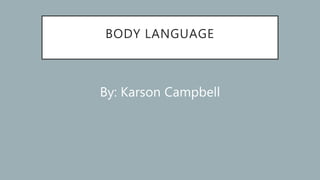 BODY LANGUAGE
By: Karson Campbell
 