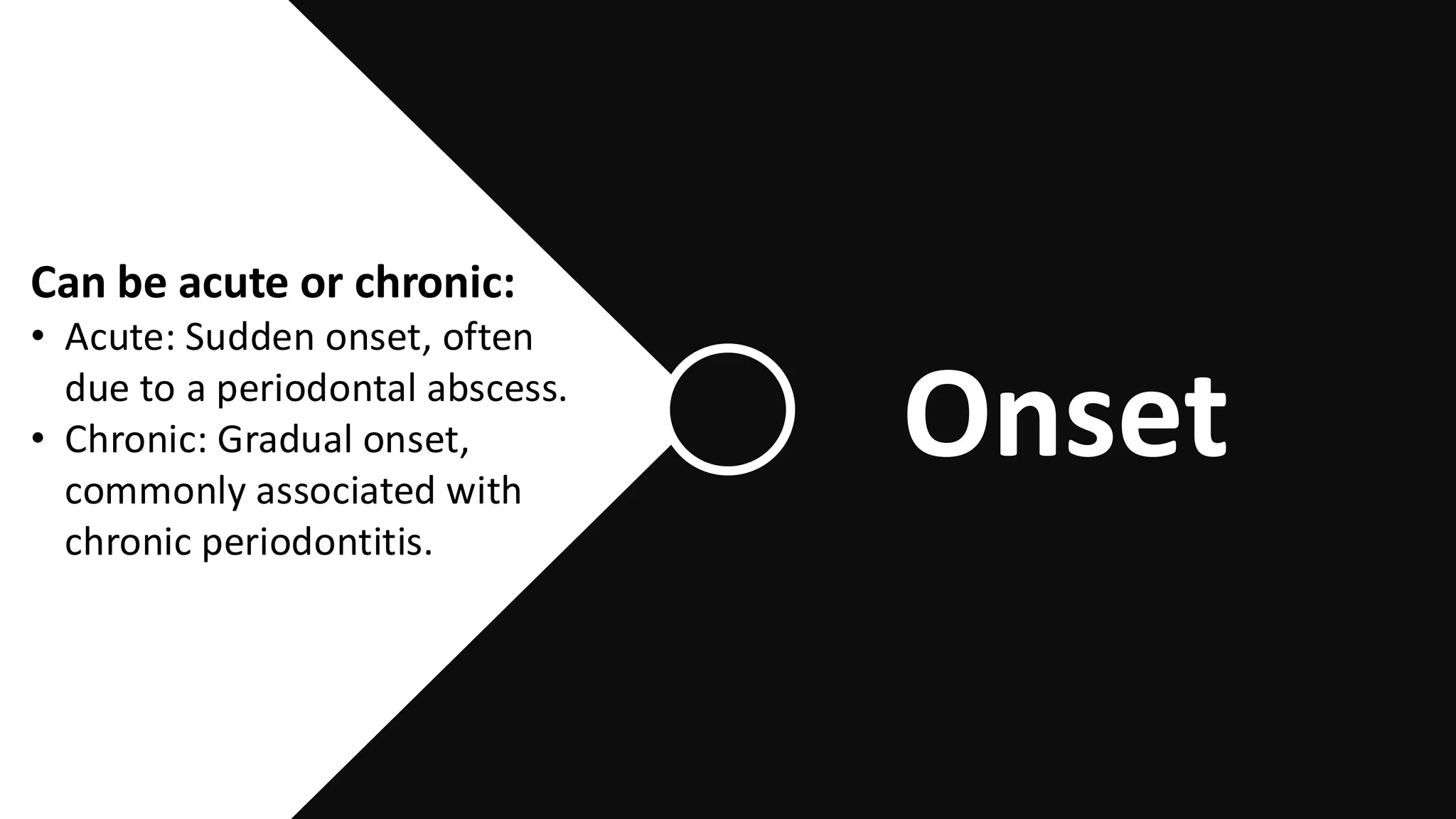 Can be acute or chronic:
• Acute: Sudden onset, often
due to a periodontal abscess.
• Chronic: Gradual onset,
commonly associated with
chronic periodontitis.
Acute conditions: Pain is
usually short-lived but intense.
Chronic conditions:Pain can
persist for weeks to months,
often fluctuating in intensity.
Onset
 