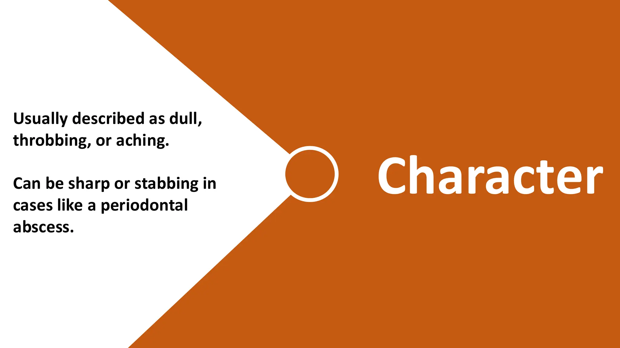 Usually described as dull,
throbbing, or aching.
Can be sharp or stabbing in
cases like a periodontal
abscess.
Character
 