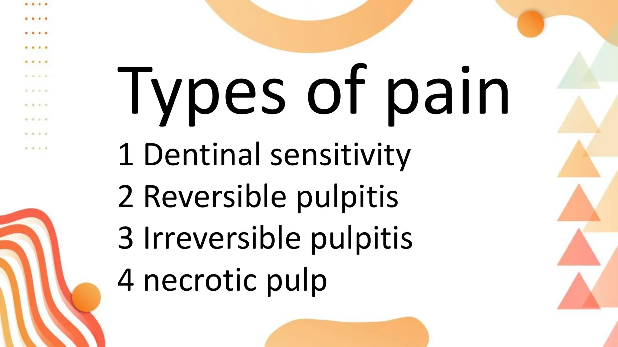 Types of pain
1 Dentinal sensitivity
2 Reversible pulpitis
3 Irreversible pulpitis
4 necrotic pulp
 