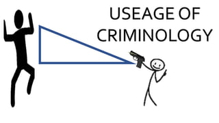 USEAGE OF
CRIMINOLOGY
 