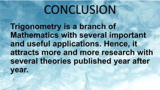 Trigonometry is a branch of
Mathematics with several important
and useful applications. Hence, it
attracts more and more research with
several theories published year after
year.
CONCLUSION
 