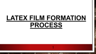 LATEX FILM FORMATION
PROCESS
1
 