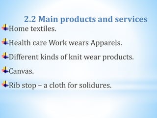 2.2 Main products and services
Home textiles.
Health care Work wears Apparels.
Different kinds of knit wear products.
Canvas.
Rib stop – a cloth for solidures.
 