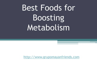 Best Foods for
  Boosting
 Metabolism


http://www.grupomayanfriends.com
 