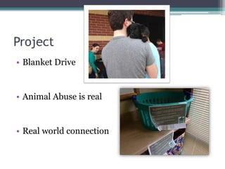 Project
• Blanket Drive
• Animal Abuse is real
• Real world connection