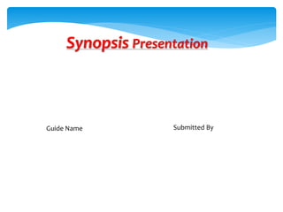 Synopsis Presentation
Guide Name Submitted By
 
