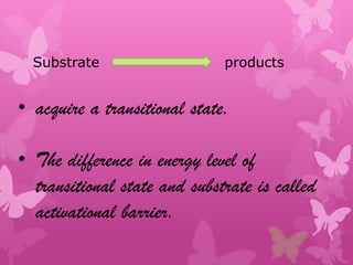 Substrate                   products


• acquire a transitional state.

• The difference in energy level of
  transitional state and substrate is called
  activational barrier.
 