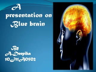 A
presentation on
Blue brain
By
A.Deepika
10J11A0502

 