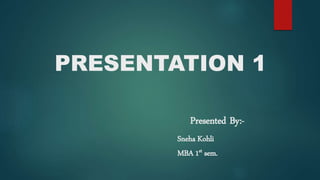PRESENTATION 1
Presented By:-
Sneha Kohli
MBA 1st sem.
 