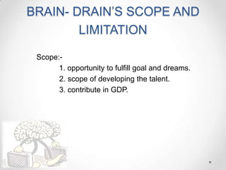 BRAIN- DRAIN’S SCOPE AND
LIMITATION
Scope:-
1. opportunity to fulfill goal and dreams.
2. scope of developing the talent.
3. contribute in GDP.
 
