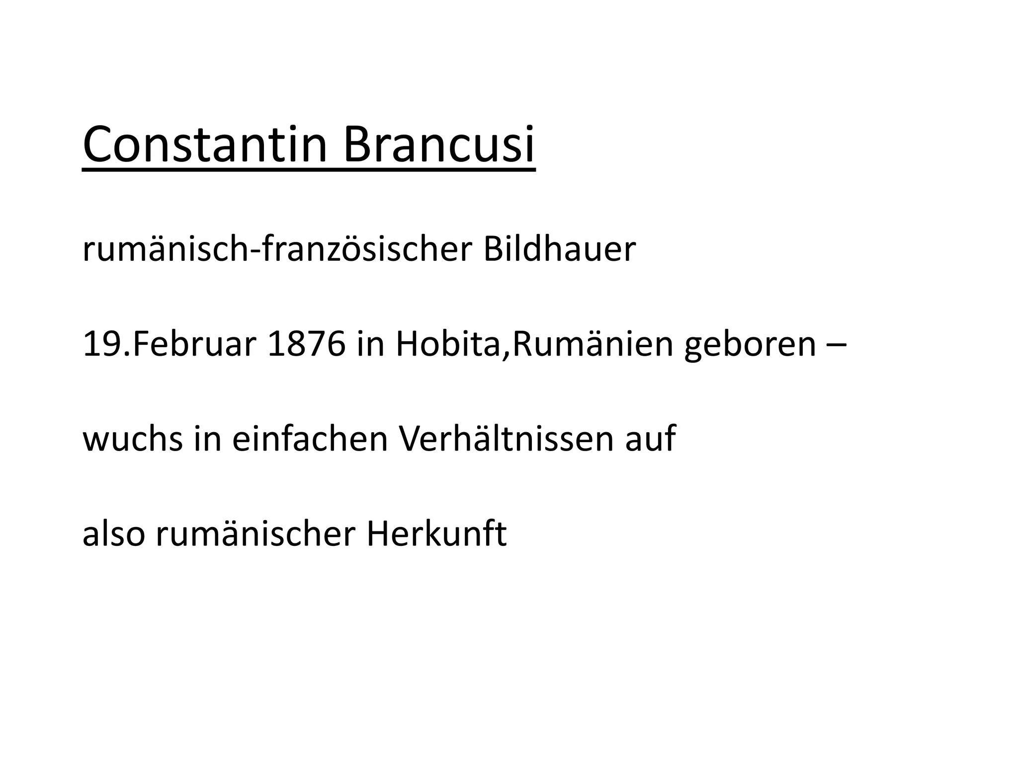 Constantin Brancusirumänisch-französischer Bildhauer 19.Februar 1876 in Hobita,Rumänien geboren –wuchs in einfachen Verhältnissen aufalso rumänischer Herkunft 