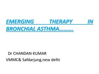 EMERGING THERAPY IN
BRONCHIAL ASTHMA……….
Dr CHANDAN KUMAR
VMMC& Safdarjung,new delhi
 