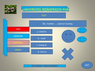 SITI AZIZAH 201212500267
TEST
EXERCISE
MENU
MATERIAL
My mother …..cook on Sunday.
a. Used to
b. used
d. Use to
c. Using to
TEST
EXIT
 