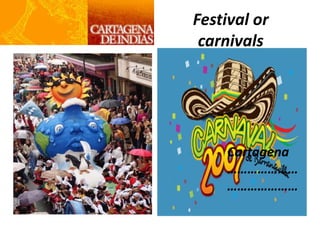 Festival or
carnivals
Cartagena
…………………
…………………
 
