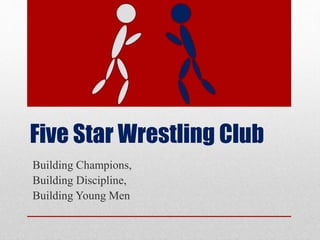 Five Star Wrestling Club
Building Champions,
Building Discipline,
Building Young Men
 