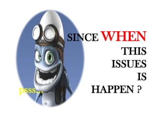 SINCE WHEN
                 THIS
               ISSUES
                   IS
psss       HAPPEN ??
 
