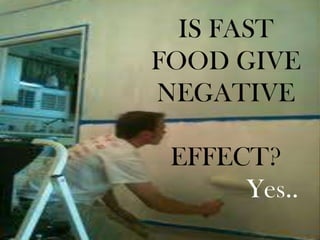 IS FAST
FOOD GIVE
NEGATIVE

 EFFECT?
      Yes..
 