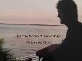 In Loving Memory of Charles Dodge 
We Love You Chuck! 
 