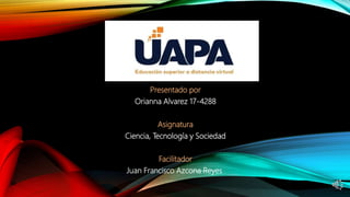 Presentado por
Orianna Alvarez 17-4288
Asignatura
Ciencia, Tecnología y Sociedad
Facilitador
Juan Francisco Azcona Reyes
 