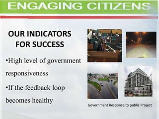 OUR INDICATORS
FOR SUCCESS
•High level of government
responsiveness
•If the feedback loop
becomes healthy
Government Response to public Project
 