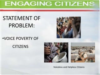 STATEMENT OF
PROBLEM:
•VOICE POVERTY OF
CITIZENS
Voiceless and Helpless Citizens
 