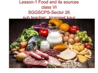 Lesson-1 Food and its sources
class VI
SGGSCPS-Sector 26
sub teacher: kiranjeet kaur
 