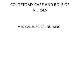 COLOSTOMY CARE AND ROLE OF
NURSES
MEDICAL SURGICAL NURSING-I
 