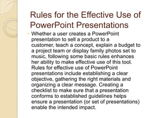 Rules for the Effective Use of
 PowerPoint Presentations
 Whether a user creates a PowerPoint
  presentation to sell a pr...