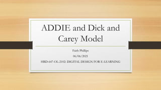 ADDIE and Dick and
Carey Model
Faith Phillips
06/06/2021
HRD-647-OL-2102: DIGITAL DESIGN FOR E-LEARNING
 