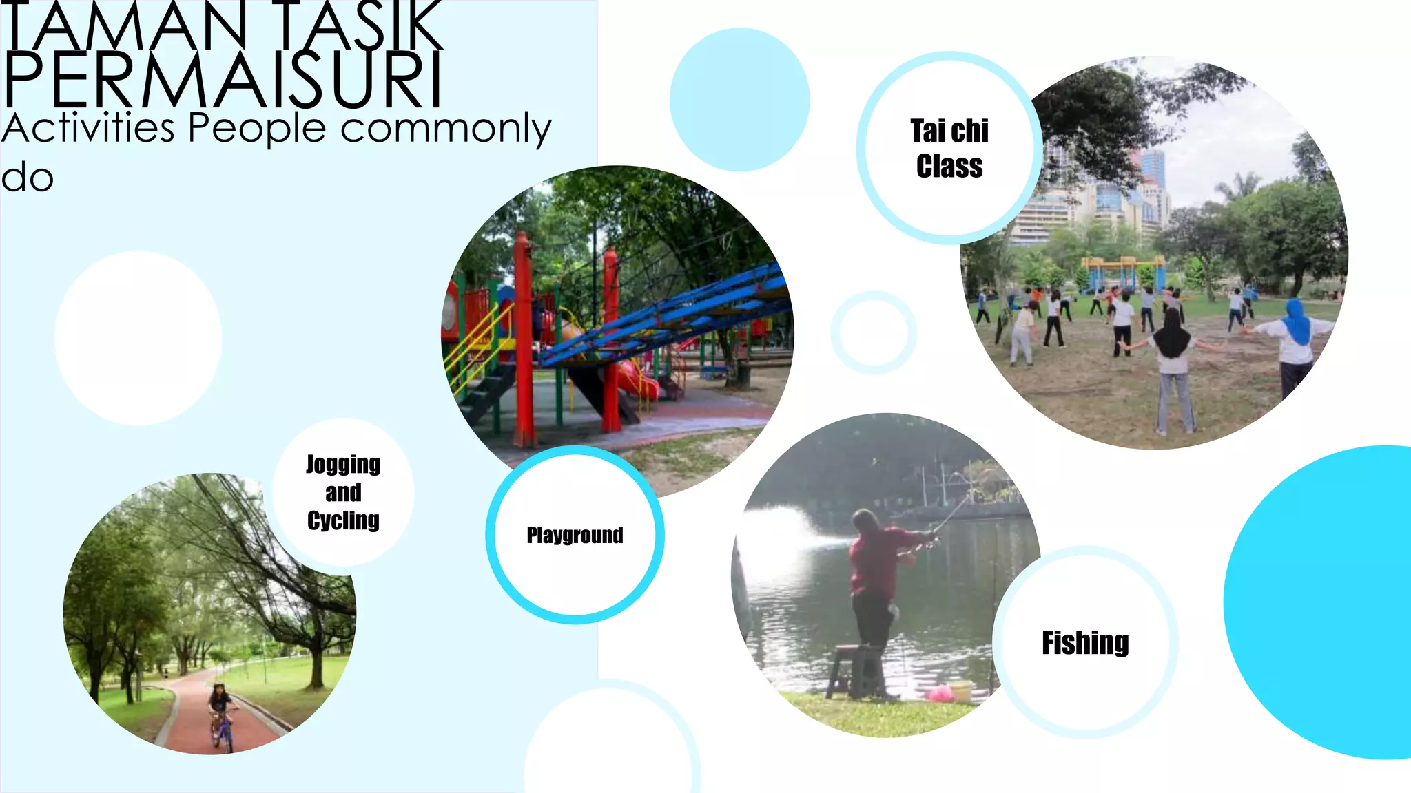 TAMAN TASIK
PERMAISURIActivities People commonly
do
Jogging
and
Cycling
Playground
Tai chi
Class
Fishing
 