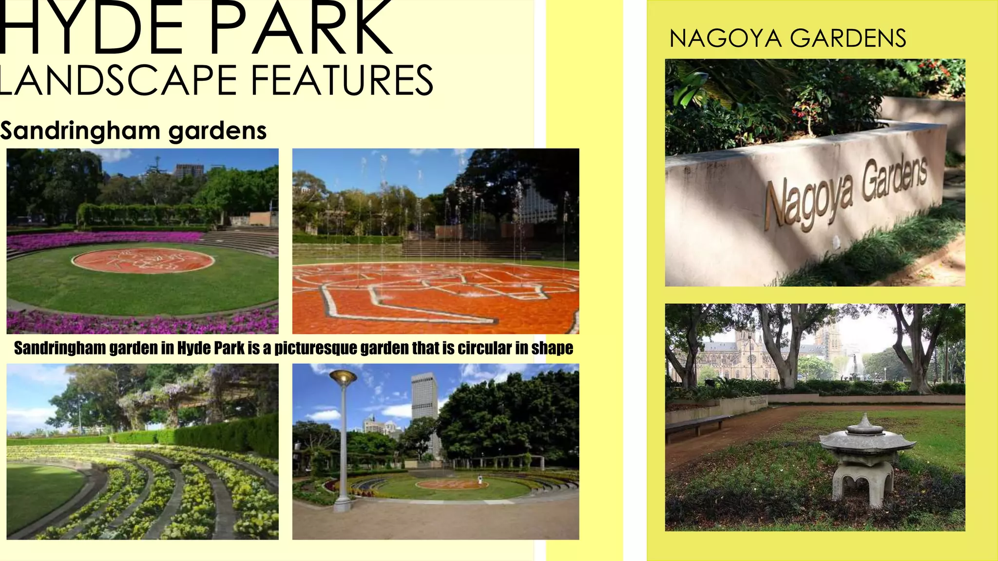 HYDE PARK
LANDSCAPE FEATURES
Sandringham gardens
Sandringham garden in Hyde Park is a picturesque garden that is circular in shape
NAGOYA GARDENS
 