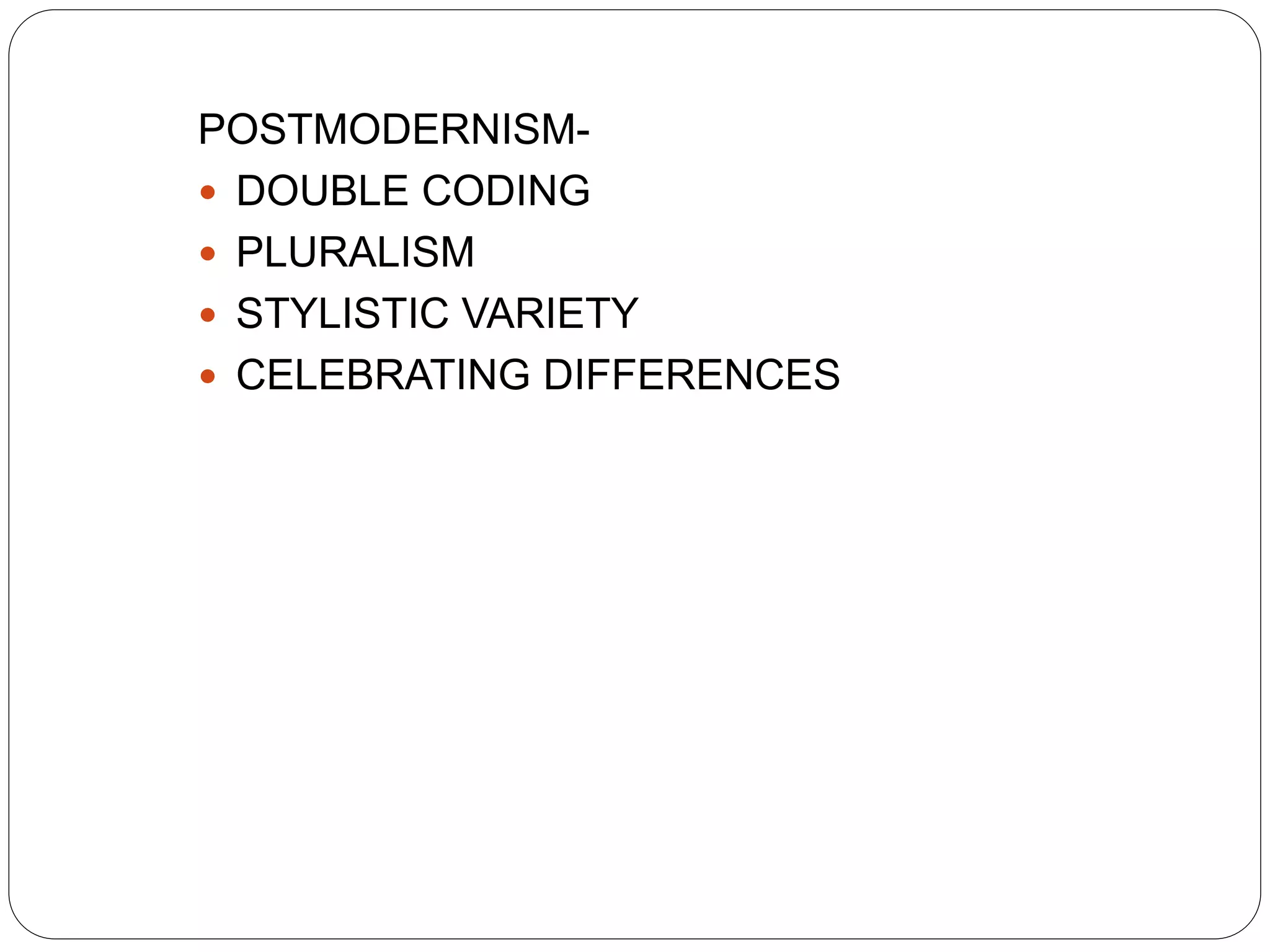 POSTMODERNISM-
 DOUBLE CODING
 PLURALISM
 STYLISTIC VARIETY
 CELEBRATING DIFFERENCES
 