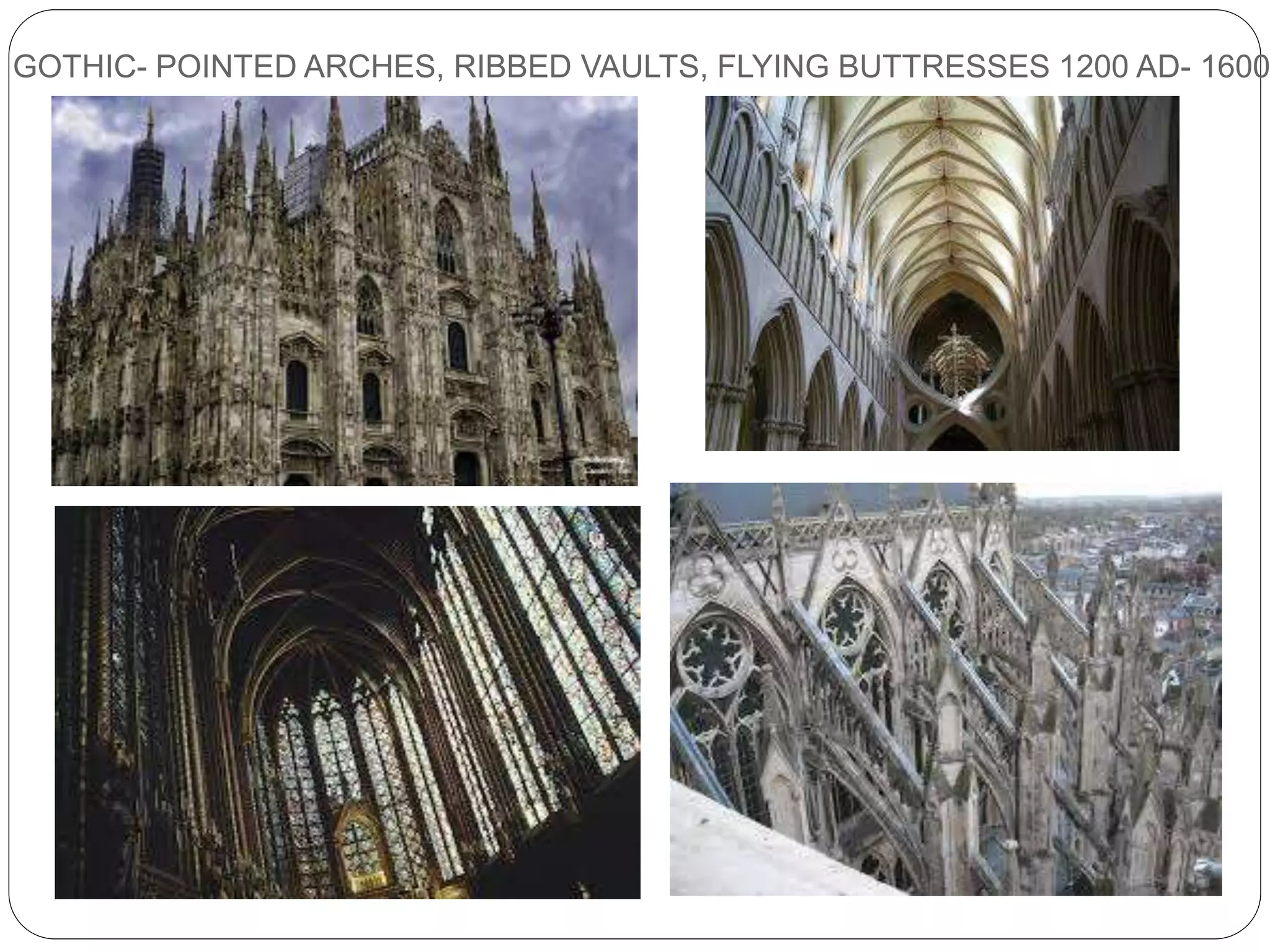 GOTHIC- POINTED ARCHES, RIBBED VAULTS, FLYING BUTTRESSES 1200 AD- 1600
 